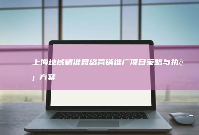 上海地域精准网络营销推广项目策略与执行方案