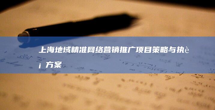 上海地域精准网络营销推广项目策略与执行方案